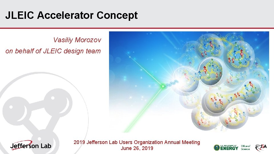 JLEIC Accelerator Concept Vasiliy Morozov on behalf of JLEIC design team 2019 Jefferson Lab