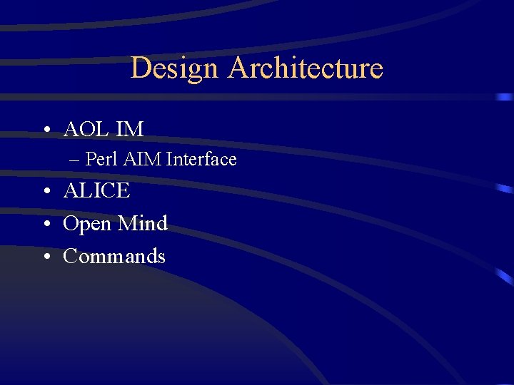 Design Architecture • AOL IM – Perl AIM Interface • ALICE • Open Mind