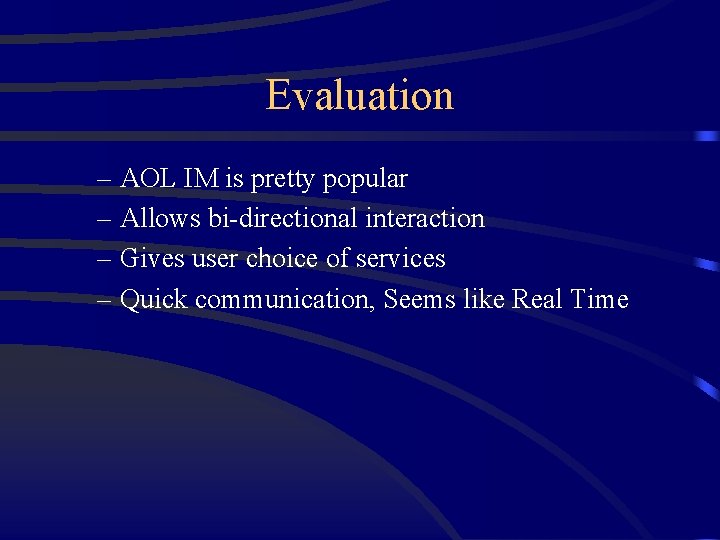 Evaluation – AOL IM is pretty popular – Allows bi-directional interaction – Gives user