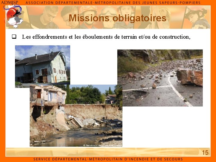 Missions obligatoires q Les effondrements et les éboulements de terrain et/ou de construction, 15