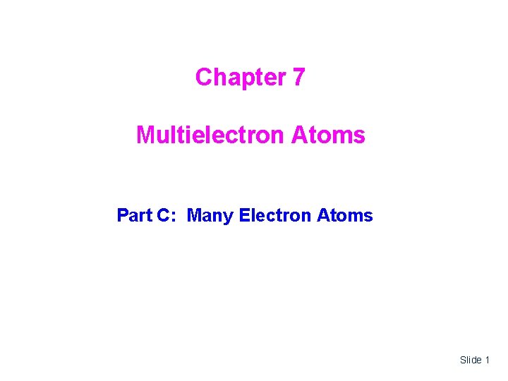 Chapter 7 Multielectron Atoms Part C: Many Electron Atoms Slide 1 