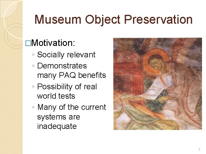 Museum Object Preservation �Motivation: ◦ Socially relevant ◦ Demonstrates many PAQ benefits ◦ Possibility