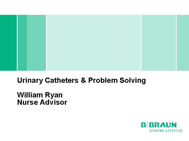 Urinary Catheters & Problem Solving William Ryan Nurse Advisor 