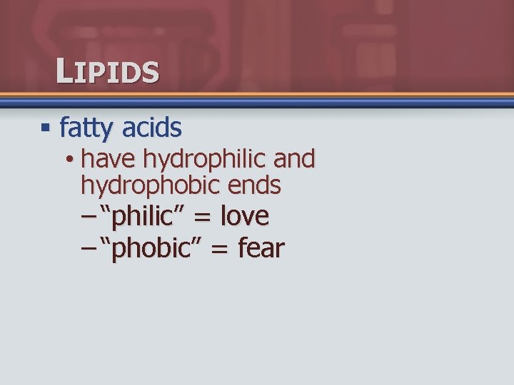 LIPIDS § fatty acids • have hydrophilic and hydrophobic ends – “philic” = love