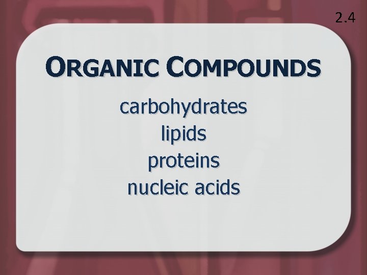 2. 4 ORGANIC COMPOUNDS carbohydrates lipids proteins nucleic acids 