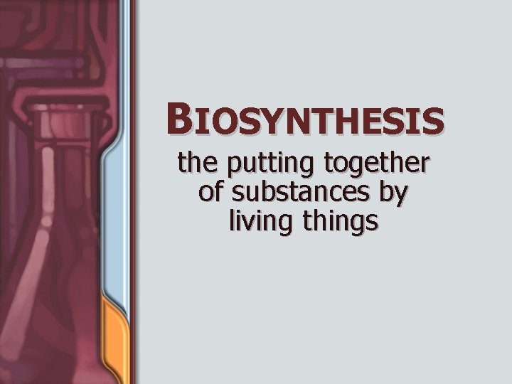 BIOSYNTHESIS the putting together of substances by living things 