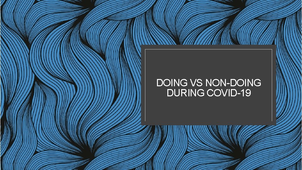 DOING VS NON-DOING DURING COVID-19 
