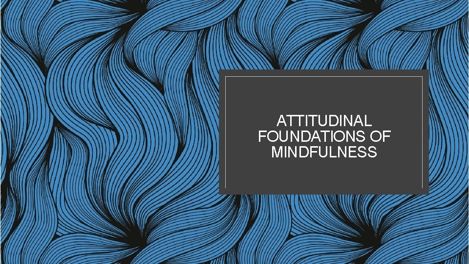 ATTITUDINAL FOUNDATIONS OF MINDFULNESS 