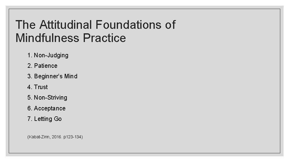 The Attitudinal Foundations of Mindfulness Practice 1. Non-Judging 2. Patience 3. Beginner’s Mind 4.