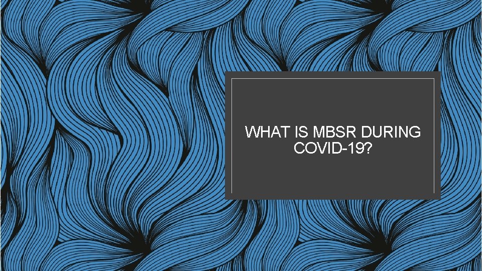 WHAT IS MBSR DURING COVID-19? 
