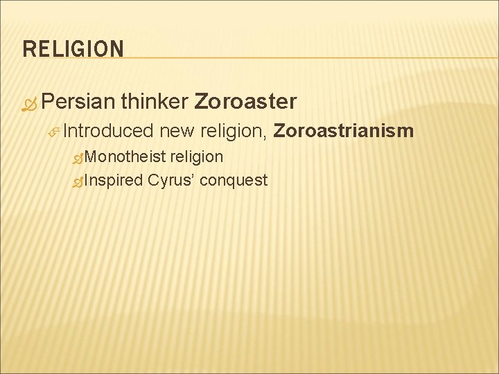 RELIGION Persian thinker Zoroaster Introduced new religion, Zoroastrianism Monotheist religion Inspired Cyrus’ conquest 