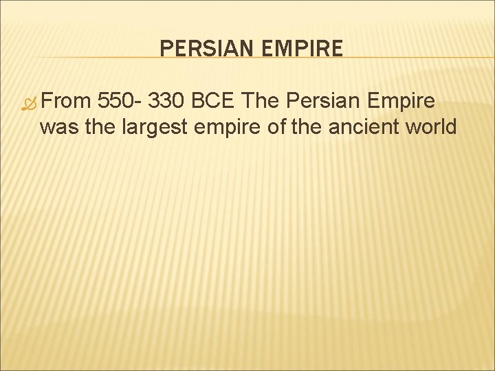 PERSIAN EMPIRE From 550 - 330 BCE The Persian Empire was the largest empire