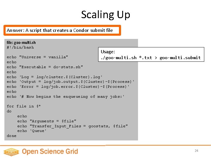 Scaling Up Answer: A script that creates a Condor submit file: goo-multi. sh #!/bin/bash