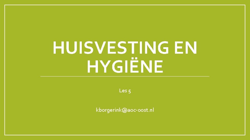 HUISVESTING EN HYGIËNE Les 5 kborgerink@aoc-oost. nl 