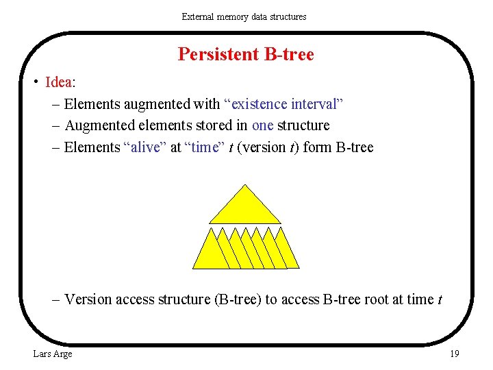 External memory data structures Persistent B-tree • Idea: – Elements augmented with “existence interval”