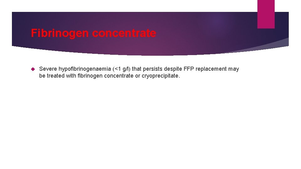 Fibrinogen concentrate Severe hypofibrinogenaemia (<1 g/l) that persists despite FFP replacement may be treated