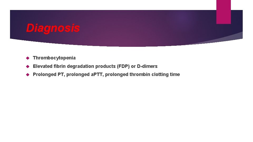 Diagnosis Thrombocytopenia Elevated fibrin degradation products (FDP) or D-dimers Prolonged PT, prolonged a. PTT,