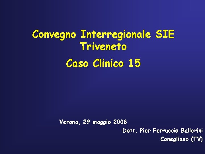 Convegno Interregionale SIE Triveneto Caso Clinico 15 Verona, 29 maggio 2008 Dott. Pier Ferruccio