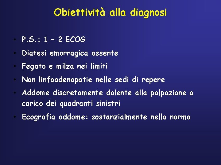 Obiettività alla diagnosi • P. S. : 1 – 2 ECOG • Diatesi emorragica