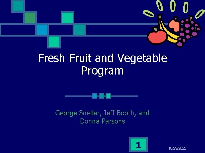 Fresh Fruit and Vegetable Program George Sneller, Jeff Booth, and Donna Parsons 1 10/23/2021