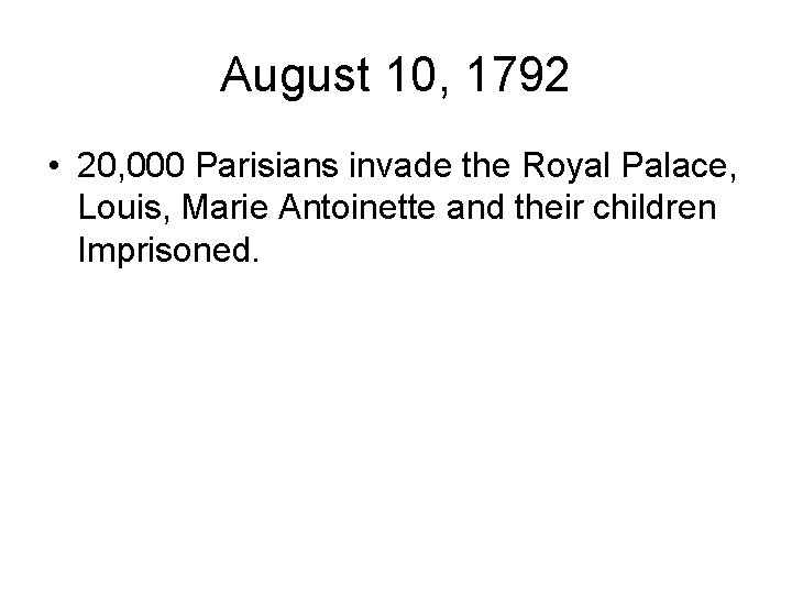 August 10, 1792 • 20, 000 Parisians invade the Royal Palace, Louis, Marie Antoinette