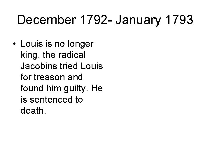 December 1792 - January 1793 • Louis is no longer king, the radical Jacobins