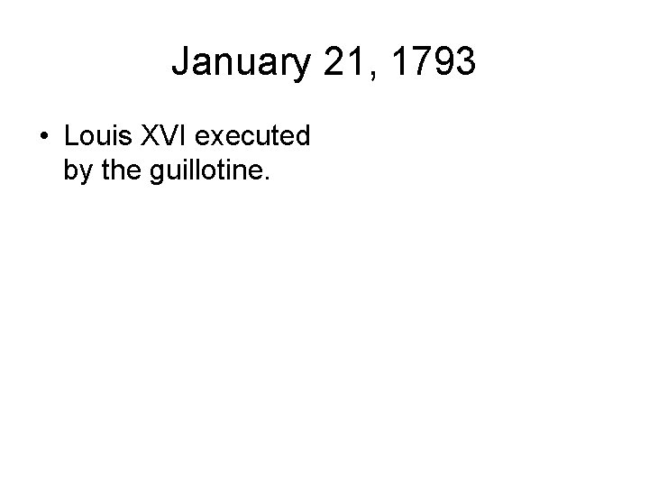 January 21, 1793 • Louis XVI executed by the guillotine. 