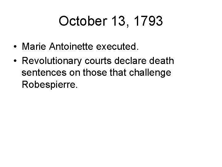 October 13, 1793 • Marie Antoinette executed. • Revolutionary courts declare death sentences on