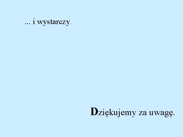 . . . i wystarczy. Dziękujemy za uwagę. 