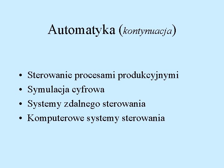 Automatyka (kontynuacja) • • Sterowanie procesami produkcyjnymi Symulacja cyfrowa Systemy zdalnego sterowania Komputerowe systemy