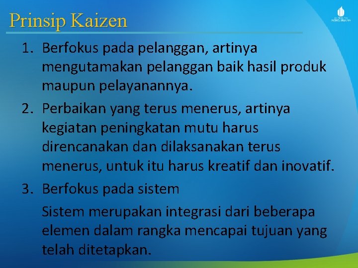 Prinsip Kaizen 1. Berfokus pada pelanggan, artinya mengutamakan pelanggan baik hasil produk maupun pelayanannya.