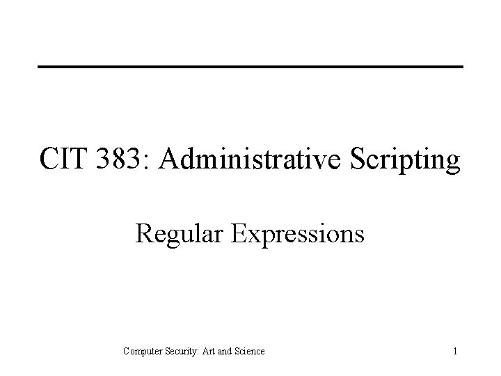 CIT 383: Administrative Scripting Regular Expressions Computer Security: Art and Science 1 