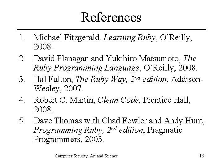 References 1. Michael Fitzgerald, Learning Ruby, O’Reilly, 2008. 2. David Flanagan and Yukihiro Matsumoto,