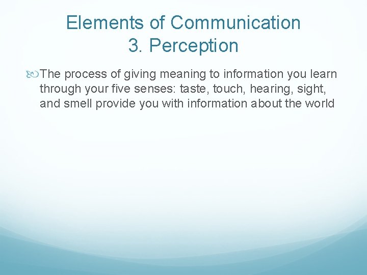 Elements of Communication 3. Perception The process of giving meaning to information you learn