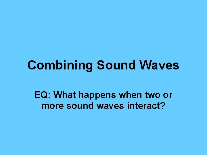 Combining Sound Waves EQ: What happens when two or more sound waves interact? 