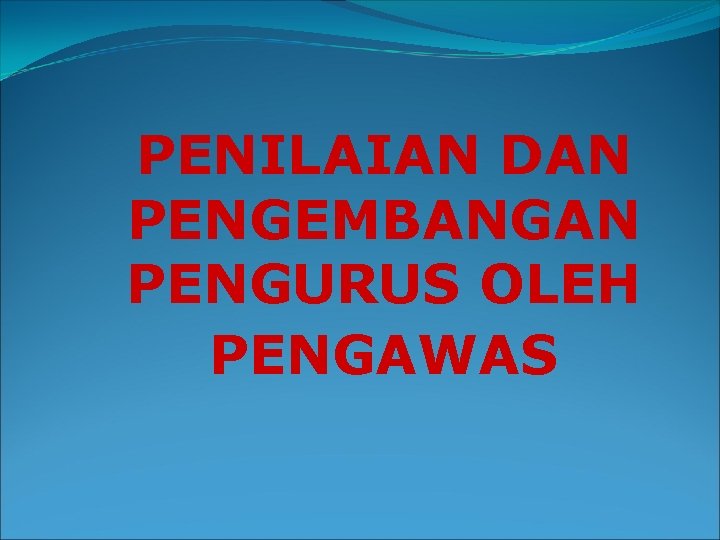 PENILAIAN DAN PENGEMBANGAN PENGURUS OLEH PENGAWAS 