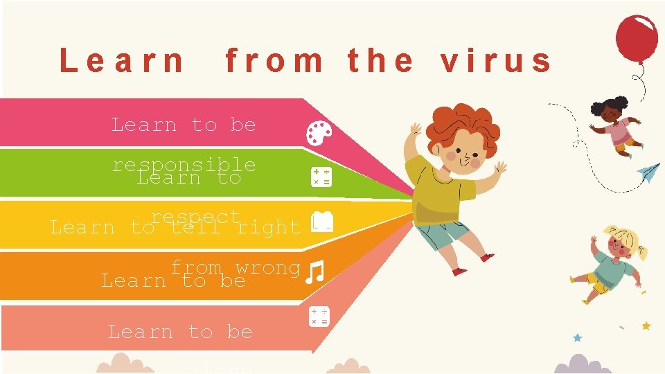 Learn from the virus Learn to be responsible Learn to respect Learn to tell