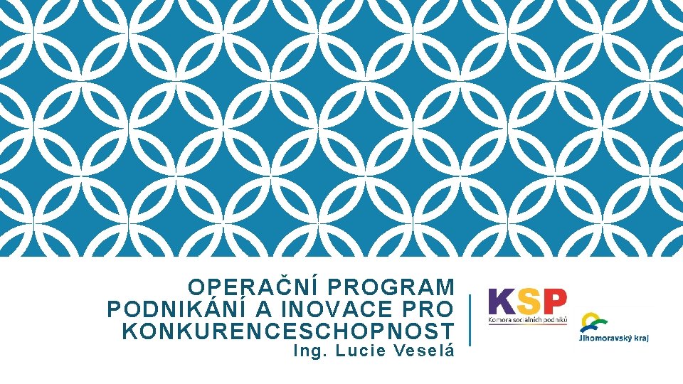 OPERAČNÍ PROGRAM PODNIKÁNÍ A INOVACE PRO KONKURENCESCHOPNOST Ing. Lucie Veselá 