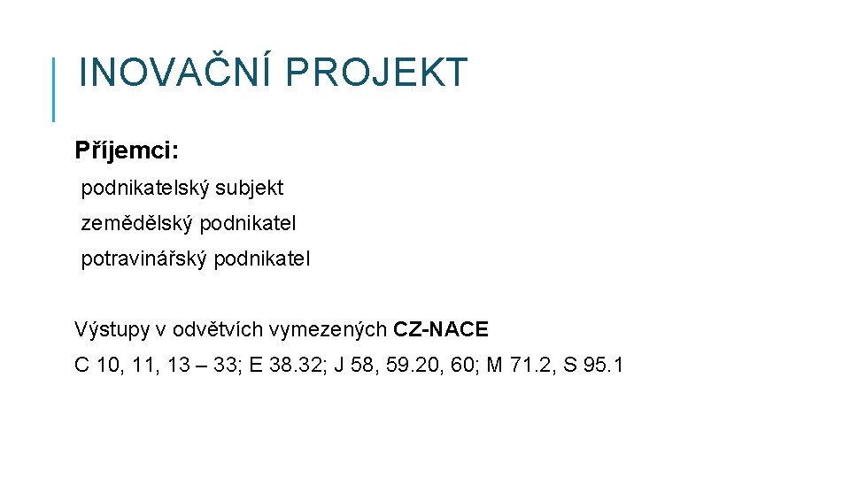 INOVAČNÍ PROJEKT Příjemci: podnikatelský subjekt zemědělský podnikatel potravinářský podnikatel Výstupy v odvětvích vymezených CZ-NACE