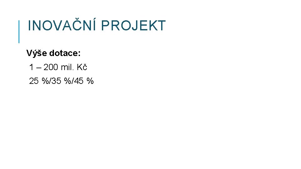 INOVAČNÍ PROJEKT Výše dotace: 1 – 200 mil. Kč 25 %/35 %/45 % 