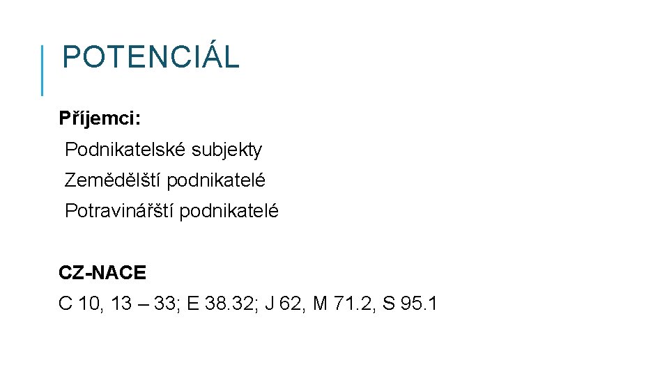 POTENCIÁL Příjemci: Podnikatelské subjekty Zemědělští podnikatelé Potravinářští podnikatelé CZ-NACE C 10, 13 – 33;