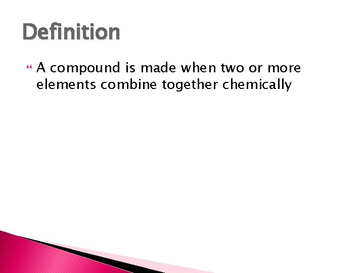 Definition A compound is made when two or more elements combine together chemically 