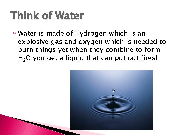 Think of Water is made of Hydrogen which is an explosive gas and oxygen