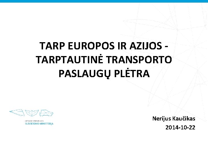 TARP EUROPOS IR AZIJOS TARPTAUTINĖ TRANSPORTO PASLAUGŲ PLĖTRA Nerijus Kaučikas 2014 -10 -22 