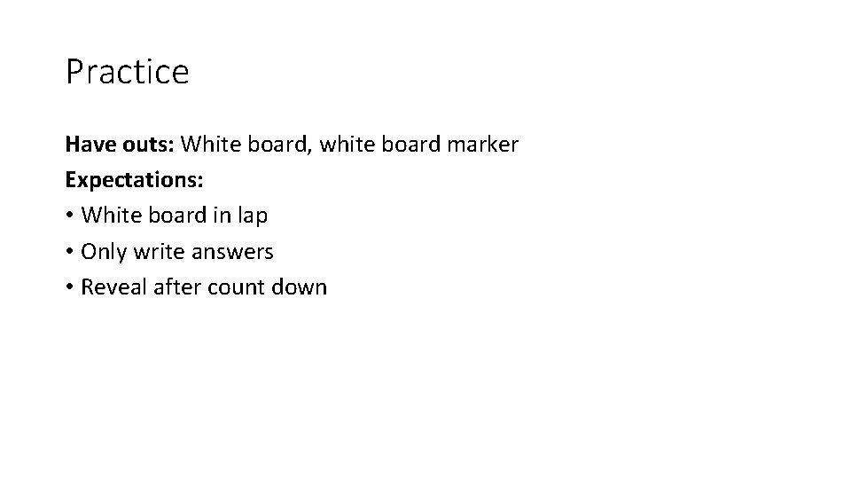 Practice Have outs: White board, white board marker Expectations: • White board in lap