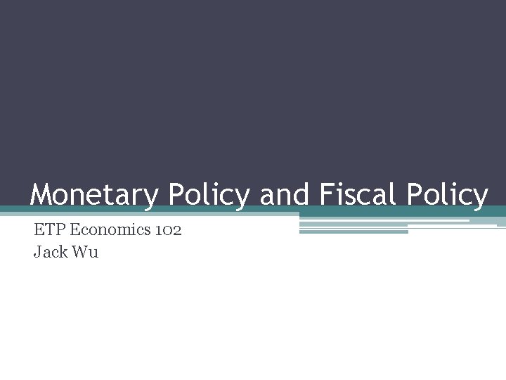 Monetary Policy and Fiscal Policy ETP Economics 102 Jack Wu 