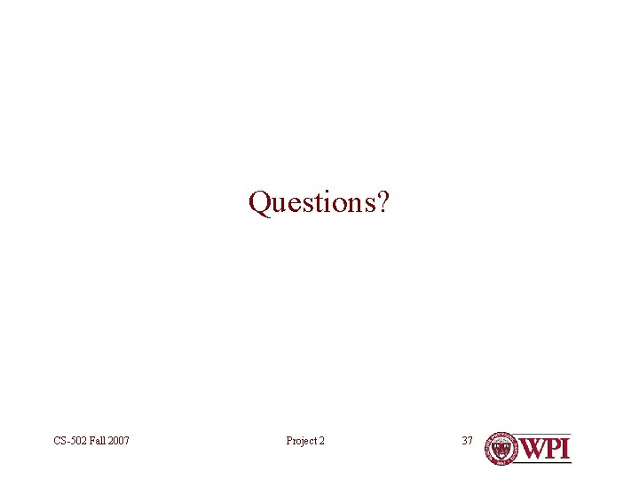 Questions? CS-502 Fall 2007 Project 2 37 
