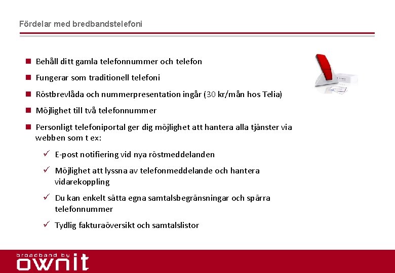 Fördelar med bredbandstelefoni n Behåll ditt gamla telefonnummer och telefon n Fungerar som traditionell