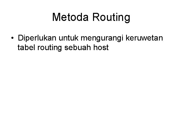 Metoda Routing • Diperlukan untuk mengurangi keruwetan tabel routing sebuah host 