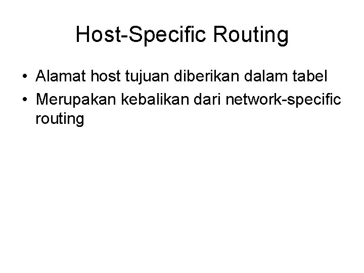 Host-Specific Routing • Alamat host tujuan diberikan dalam tabel • Merupakan kebalikan dari network-specific